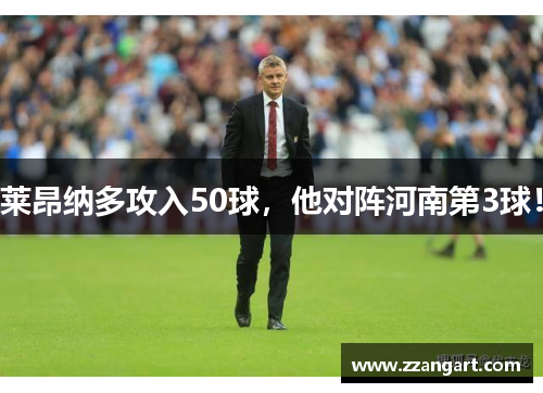 莱昂纳多攻入50球，他对阵河南第3球！